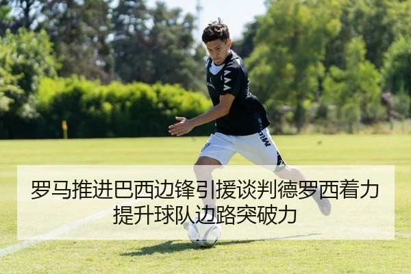 罗马推进巴西边锋引援谈判德罗西着力提升球队边路突破力